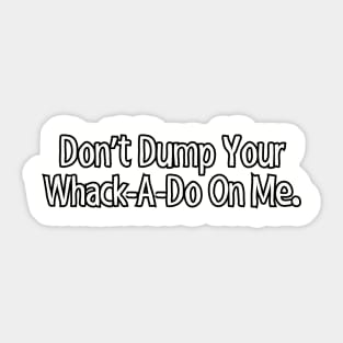 Don't dump your whack-a-do on me. Sticker